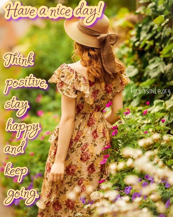 Have a nice day, think positive, stay happy and keep going